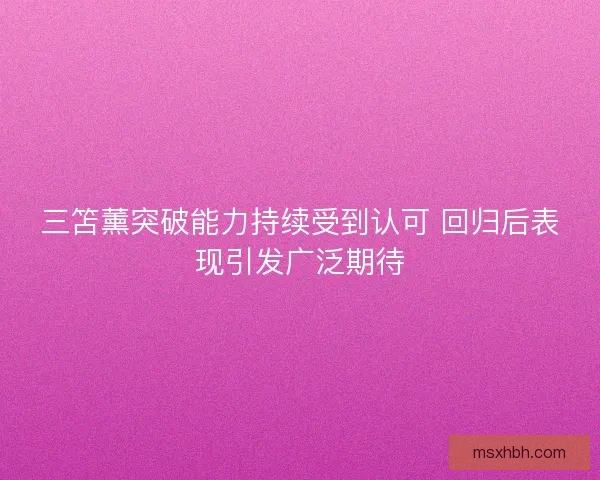 三笘薰突破能力持续受到认可 回归后表现引发广泛期待